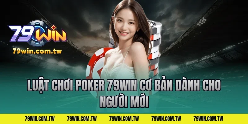 Luật Chơi Poker 79Win Cơ Bản Dành Cho Người Mới
