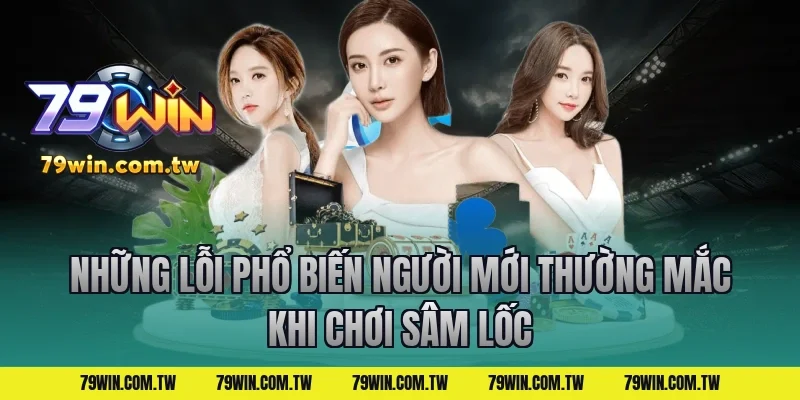 Những Lỗi Phổ Biến Người Mới Thường Mắc Khi Chơi Sâm Lốc